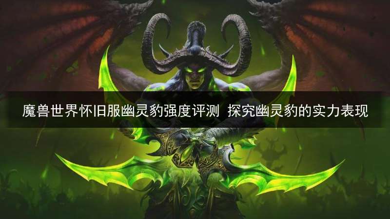 魔兽世界怀旧服幽灵豹强度评测 探究幽灵豹的实力表现