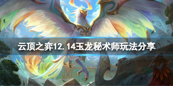 云顶之弈12.14玉龙秘术师怎么玩(12.14玉龙秘术师玩法介绍)