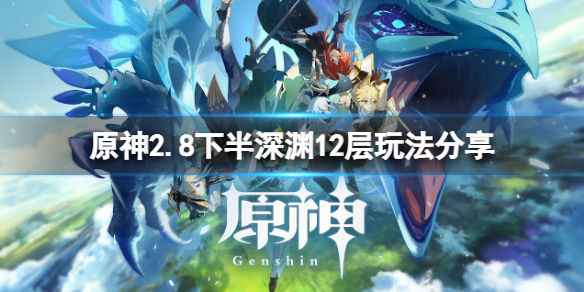 原神2.8下半深渊12层怎么玩(2.8下半深渊12层玩法介绍)