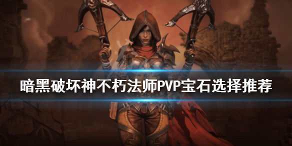 暗黑破坏神不朽法师PVP怎么玩(法师PVP宝石选择推荐)