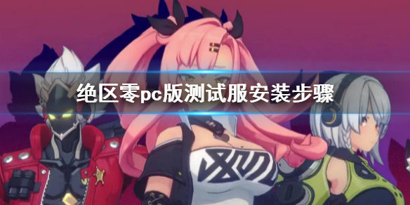 绝区零pc版测试服怎么下载(pc版客户端安装步骤)