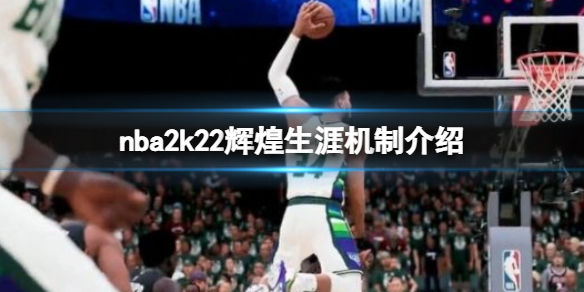 NBA(2k22辉煌生涯新功能有什么 辉煌生涯机制介绍)