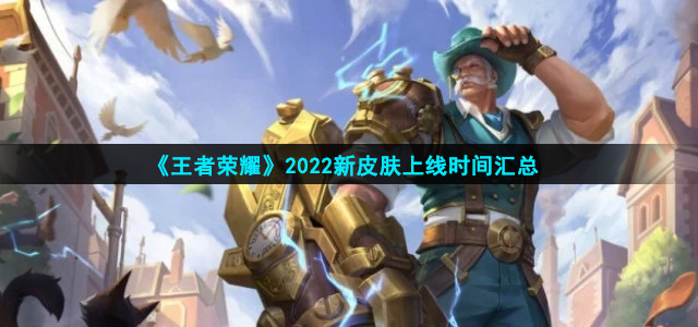 王者荣耀2022新皮肤上线时间是什么时候(2022新皮肤上线时间汇总)