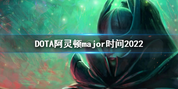 DOTA2阿灵顿major时间(2022major时间)