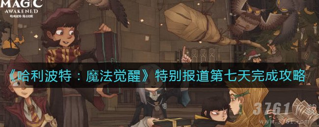 《哈利波特：魔法觉醒》特别报道第七天任务怎么完成攻略