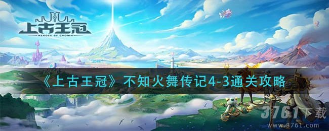 《上古王冠》不知火舞传记4-3关卡怎么过通关攻略