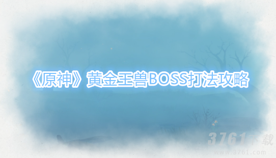 《原神》黄金王兽BOSS怎么完成-具体打发攻略分享