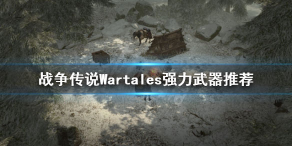 战争传说什么武器好用(Wartales强力武器推荐)