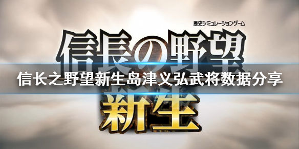 信长之野望新生岛津义弘是谁(岛津义弘武将数据介绍)