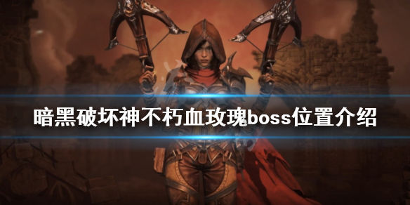 暗黑破坏神不朽血玫瑰boss在哪(血玫瑰boss位置介绍)