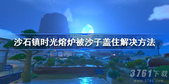 沙石镇时光熔炉被沙子盖住了怎么操作-沙石镇时光熔炉被沙子盖住攻略