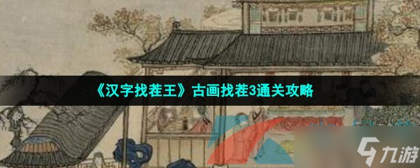 汉字找茬王古画找茬3通关攻略，汉字找茬王梗找出26个常见字攻略详解（汉字找茬王1-50关 通关攻略）