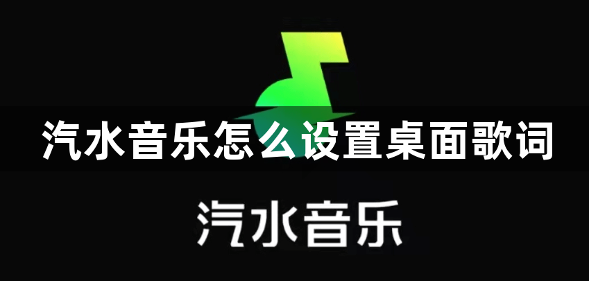 汽水音乐怎么设置桌面歌词？汽水音乐设置桌面歌词教程