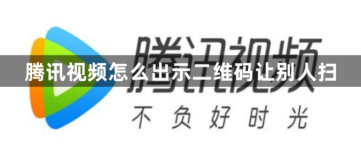 腾讯视频怎么出示二维码让别人扫？腾讯视频二维码扫描方法