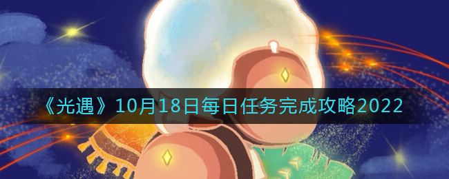 《光遇》10月18日每日任务完成攻略2022-光遇10月18日每日任务怎么做