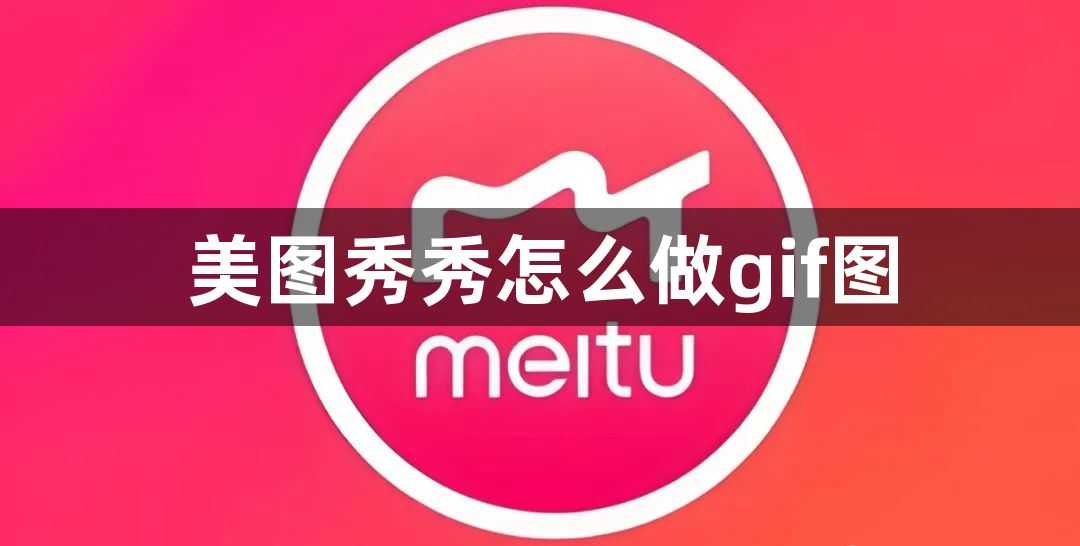 美图秀秀怎么做gif图？美图秀秀可以做gif图吗