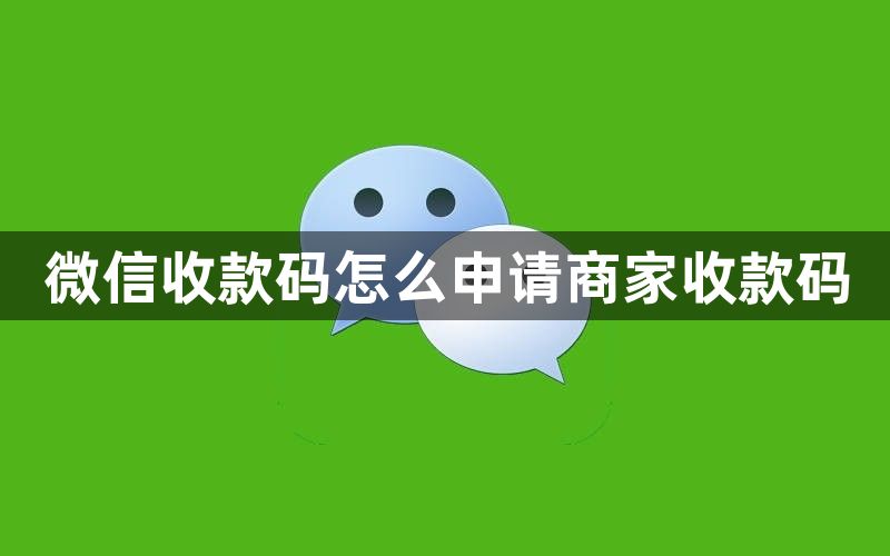 微信收款码怎么申请商家收款码？微信申请商家收款码教程