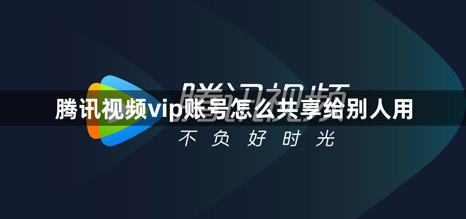 腾讯视频vip账号怎么共享给别人用？腾讯视频vip账号共享方法