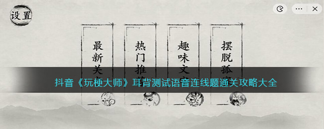 抖音《玩梗大师》耳背测试语音连线题通关攻略大全-玩梗大师耳背测试1/2/3怎么过