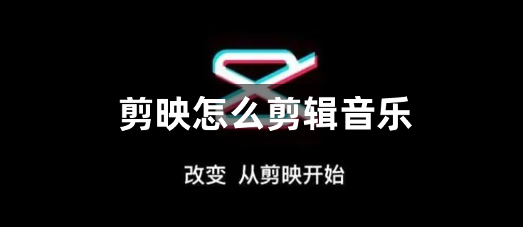 剪映怎么剪辑音乐？剪映剪辑音乐教程