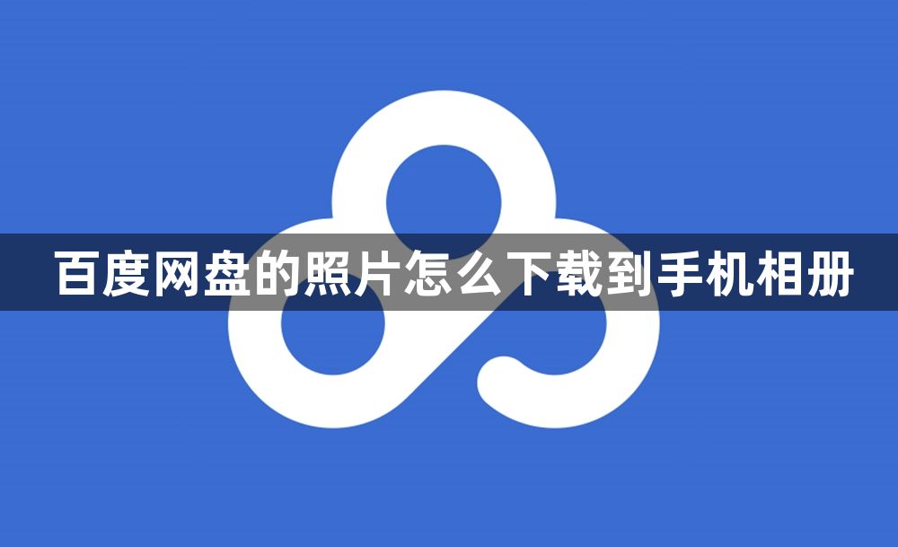 百度网盘的照片怎么下载到手机相册？百度网盘的照片下载到手机相册教程