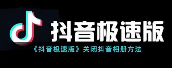 抖音极速版怎么关闭抖音相册-关闭抖音相册方法