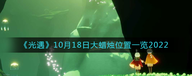 《光遇》10月18日大蜡烛位置一览2022-光遇大蜡烛10.18位置在哪2022