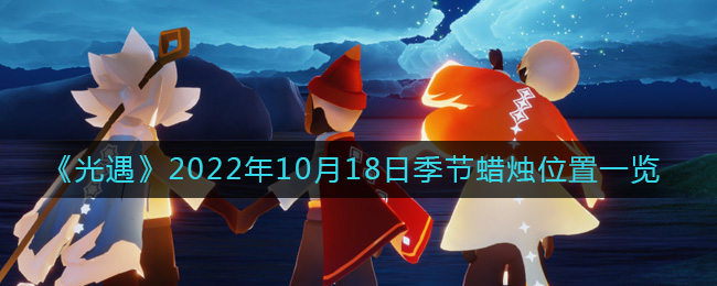 《光遇》2022年10月18日季节蜡烛位置一览-光遇10.18季节蜡烛在哪2022