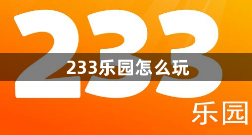 233乐园怎么玩？233乐园玩法操作教程