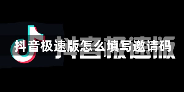 抖音极速版怎么填写邀请码？填写邀请码教程