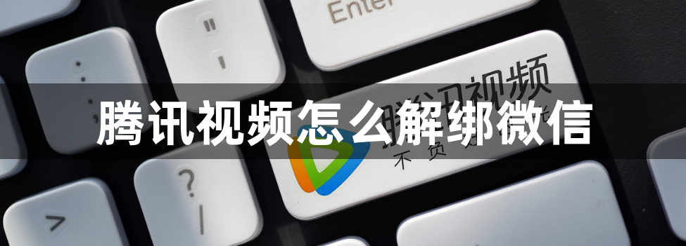 腾讯视频怎么解绑微信？腾讯视频解绑微信的方法