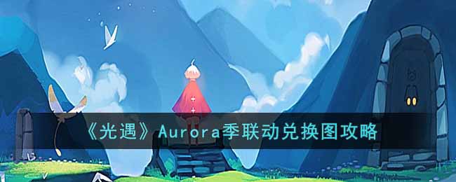 《光遇》Aurora季联动兑换图攻略-光遇Aurora兑换图是什么