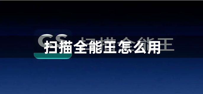 扫描全能王怎么用？扫描全能王使用操作教程