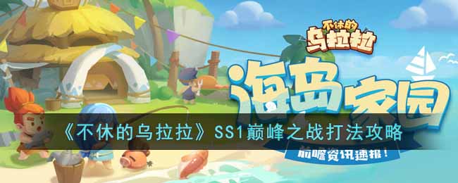 《不休的乌拉拉》SS1巅峰之战打法攻略-不休的乌拉拉SS1巅峰之战怎打