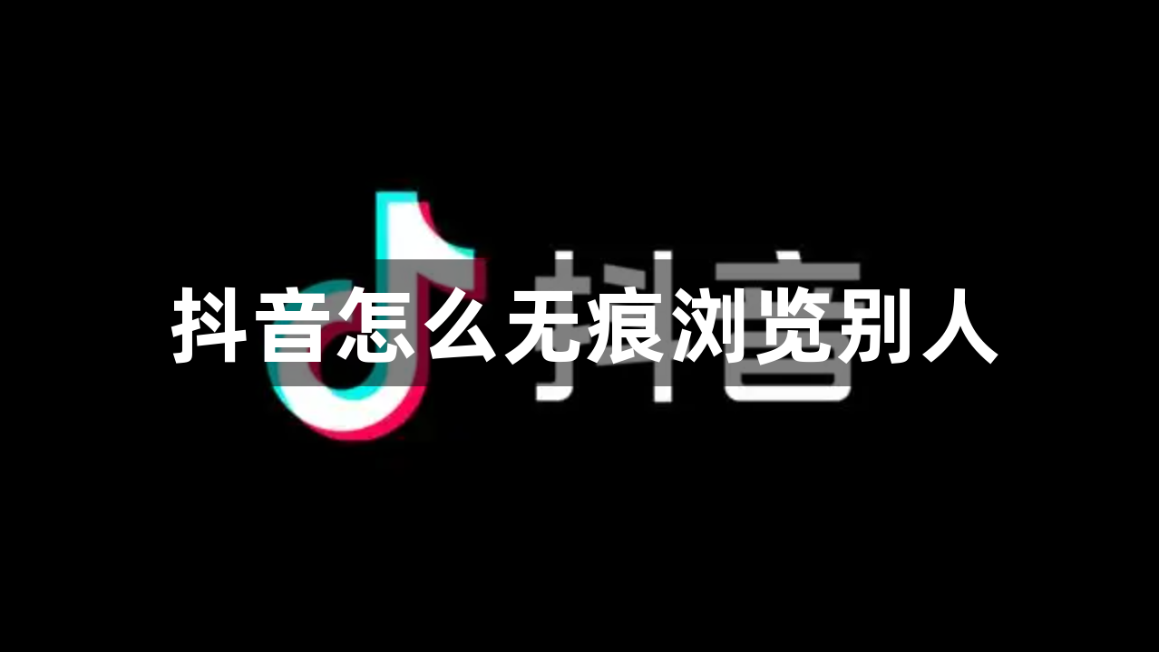 抖音怎么无痕浏览别人