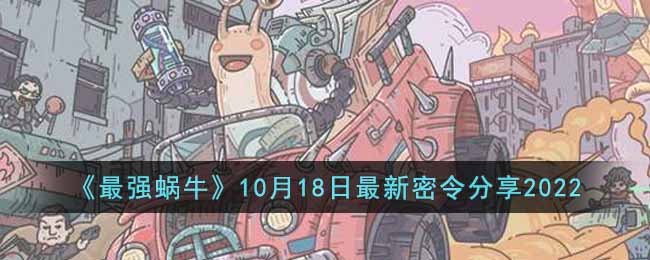 《最强蜗牛》10月18日最新密令分享2022-最强蜗牛10月18日最新密令是什么