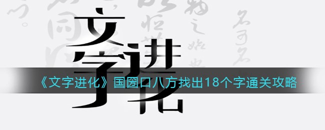 《文字进化》国圀口八方找出18个字通关攻略-文字进化国圀口八方找出18个字怎么过关