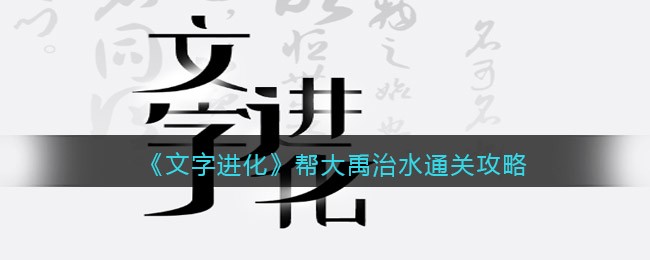 《文字进化》帮大禹治水通关攻略-文字进化帮大禹治水怎么过关