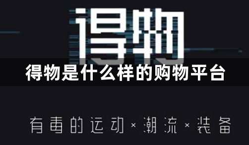 得物是什么样的购物平台？得物APP介绍一览