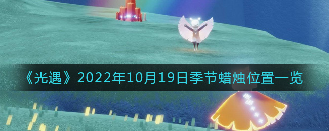 《光遇》2022年10月19日季节蜡烛位置一览-光遇10.19季节蜡烛在哪2022