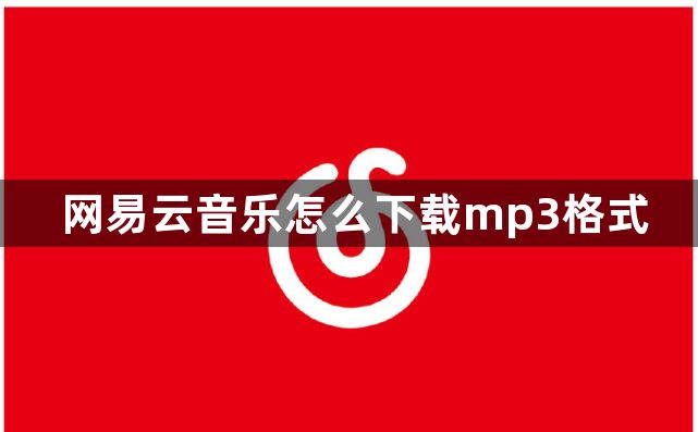 网易云音乐怎么下载mp3格式？网易云音乐下载mp3格式方法