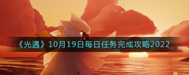 《光遇》10月19日每日任务完成攻略2022-光遇10月19日每日任务怎么做