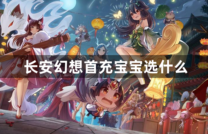 长安幻想首充宝宝选什么