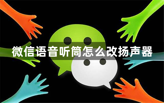 微信语音听筒怎么改扬声器？微信语音听筒改扬声器方法