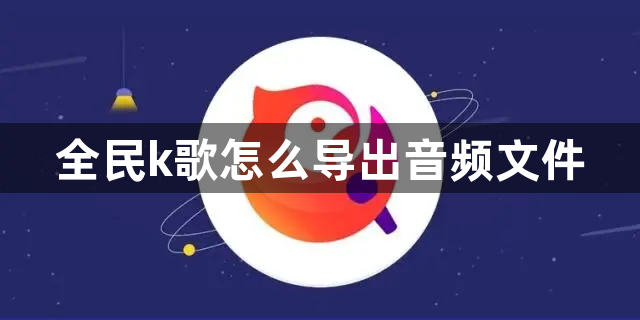 全民k歌怎么导出音频文件