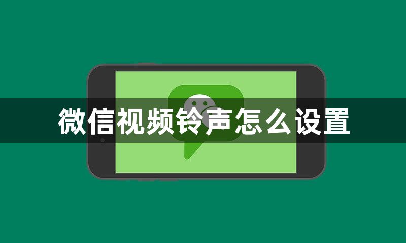 微信视频铃声怎么设置？微信视频铃声设置方式