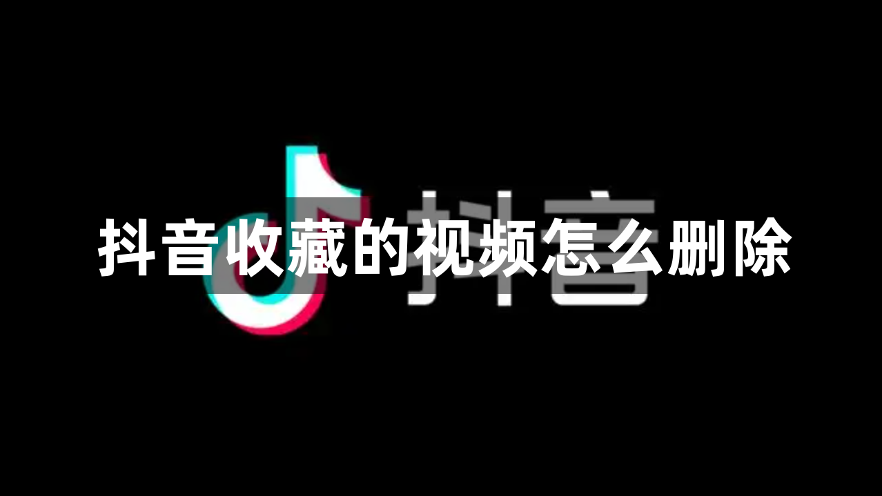 抖音收藏的视频怎么删除？抖音收藏的视频删除方法