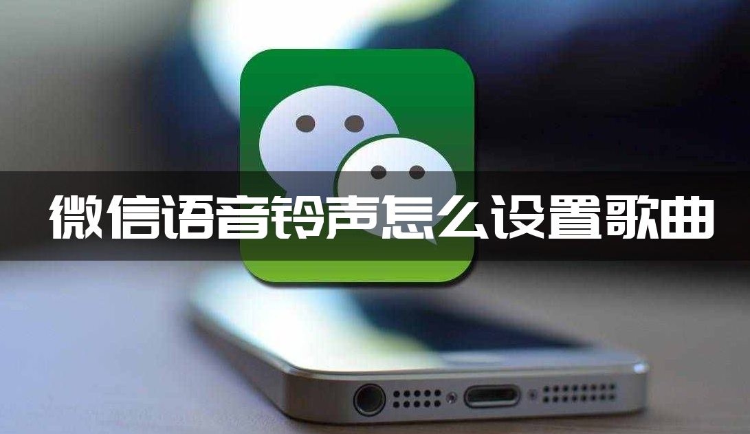 微信语音铃声怎么设置歌曲？微信语音铃声设置歌曲教程