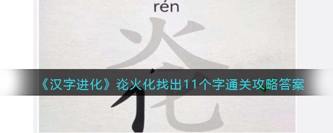 《汉字进化》炛火化找出11个字通关攻略答案-汉字进化炛火化找出11个字怎么过