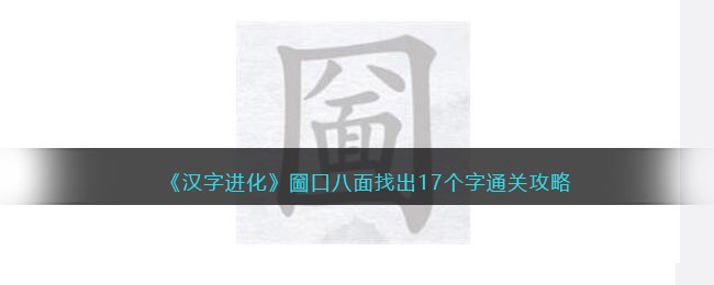 《汉字进化》圙口八面找出17个字通关攻略-汉字进化圙口八面找出17个字怎么过